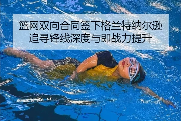 篮网双向合同签下格兰特纳尔逊 追寻锋线深度与即战力提升
